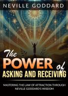 The power of asking and receiving. Mastering the law of attraction through Neville Goddard's teachings di Neville Goddard edito da StreetLib