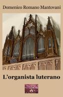 L' organista luterano di Domenico Romano Mantovani edito da VJ Edizioni