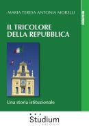 Il tricolore della Repubblica. Una storia istituzionale di Maria Teresa Antonia Morelli edito da Studium