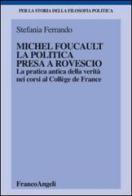 Michel Foucault, la politica presa a rovescio. La pratica antica della verità, nei corsi al Collège de France di Stefania Ferrando edito da Franco Angeli
