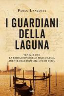 I guardiani della laguna. Venezia 1753. La prima indagine di Marco Leon. Agente dell'Inquisizione di Stato di Paolo Lanzotti edito da TRE60