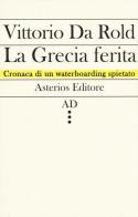 La Grecia ferita. Cronaca di un waterboarding spietato di Vittorio Da Rold edito da Asterios