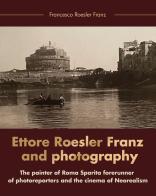 Ettore Roesler Franz and photography. The painter of Roma Sparita forerunner of photoreporters and the cinema of neorealism di Francesco Roesler Franz edito da Youcanprint