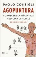 Agopuntura. Conoscere la più antica medicina ufficiale di Paolo Consigli edito da Rizzoli