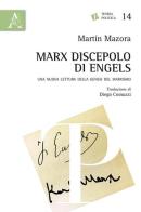 Marx discepolo di Engels. Una nuova lettura della genesi del marxismo di Martin Mazora edito da Aracne