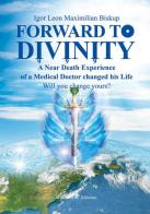 Forward to divinity. A near death experience of a medical doctor changed his life di Igor Leon Maximilian Biskup edito da Ali Ribelli Edizioni