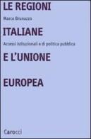 Le regioni italiane e l'Unione Europea. Accessi istituzionali e di politica pubblica di Marco Brunazzo edito da Carocci