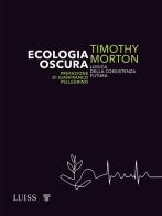 Ecologia oscura. Logica della coesistenza futura di Timothy Morton edito da Luiss University Press