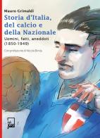 Storia d'Italia, del calcio e della Nazionale. Uomini, fatti, aneddoti (1850-1949) di Mauro Grimaldi edito da DFG Lab