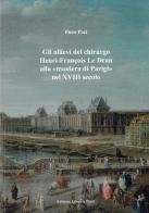 Gli allievi del chirurgo Henri-François Le Dran alla «maniera di Parigi» nel XVIII secolo di Piero Paci edito da Libreria Piani