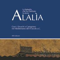 Alalìa. La battaglia che ha cambiato la storia... Greci, etruschi e cartaginesi nel Mediterraneo del VI secolo a.C. edito da ARA Edizioni
