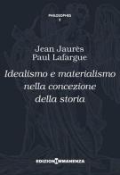 Idealismo e materialismo nella concezione della storia di Jean Jaurès, Paul Lafargue edito da Edizioni Immanenza