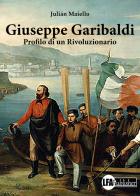 Giuseppe Garibaldi. Profilo di un rivoluzionario di Juliàn Maiello edito da LFA Publisher