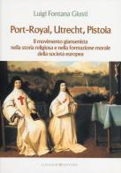 Port-Royal, Utrecht, Pistoia. Il movimento giansenista nella storia religiosa e nella formazione morale della società europea di Luigi Fontana Giusti edito da Gangemi Editore