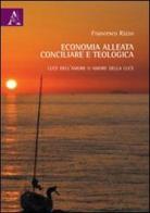 Economia alleata, conciliare e teologica di Francesco Rizzo edito da Aracne