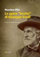 Le opere «brutte» di Giuseppe Verdi di Massimo Mila edito da Manni