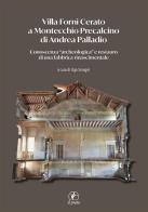 Villa Forni Cerato a Montecchio Precalcino di Andrea Palladio. Conoscenza «archeologica» e restauro di una fabbrica rinascimentale edito da Il Prato