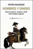 Hombres y dinero. Storia di passioni, congiure e delitti nella Sardegna spagnola di Pietro Maurandi edito da CUEC Editrice