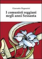 I comunisti reggiani negli anni Sessanta di Giannetto Magnanini edito da Consulta Librieprogetti