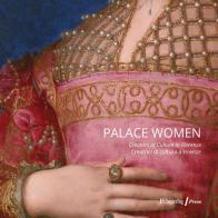 Palace women: creators of culture-Creatrici di cultura a Firenze. Ediz. illustrata edito da The Florentine Press