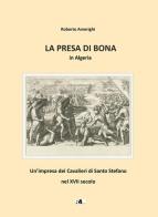 La presa di Bona in Algeria. Un'impresa dei Cavalieri di Santo Stefano nel XVII secolo di Roberto Amerighi edito da Autopubblicato