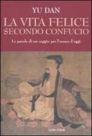 La vita felice secondo Confucio di Dan Yu edito da Longanesi
