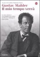 Gustav Mahler. Il mio tempo verrà. La sua musica raccontata da critici, scrittori e interpreti. 1901-2010 edito da Il Saggiatore