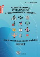 Alimentazione, integrazione e composizione corporea per la macchina uomo in modalità sport di Francesco Pasqualoni edito da Calzetti Mariucci