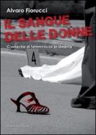 Il sangue delle donne. Cronache di femminicidi in Umbria di Alvaro Fiorucci edito da Morlacchi