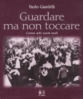Guardare ma non toccare. L'amore nelle società rurali di Paolo Giardelli edito da Le Mani-Microart'S