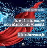 Io e il mio cuore non siamo mai vissuti-Nina Zarecnaja di Mauro Santopietro edito da Chi Più Ne Art Edizioni