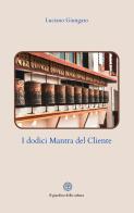 I dodici mantra del cliente. L'arte di comunicare con i clienti senza subirli di Luciano Giungato edito da Balzano Editore - Librerie Il giardino della cultura