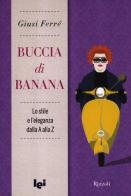 Buccia di banana. Lo stile e l'eleganza dalla A alla Z di Giusi Ferré edito da Rizzoli