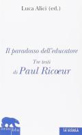 Il paradosso dell'educatore. Tre testi di Paul Ricoeur di Paul Ricoeur edito da La Scuola SEI