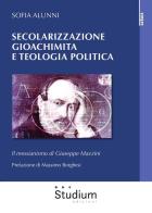 Secolarizzazione gioachimita e teologia politica. Il messianismo di Giuseppe Mazzini di Sofia Alunni edito da Studium