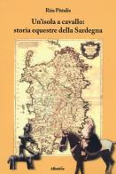 Un' isola a cavallo: storia equestre della Sardegna di Rita Pittalis edito da Gruppo Albatros Il Filo