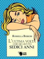 L' ultima volta che ho avuto sedici anni di Rossella Boriosi edito da Lettere Animate