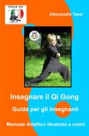 Insegnare il Qi Gong. Guida per gli insegnanti. Manuale didattico illustrato a colori di Alessandra Tassi edito da ilmiolibro self publishing