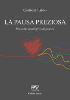 La pausa preziosa. Raccolta antologica di poesia di Giulietta Fabbo edito da Pav Edizioni