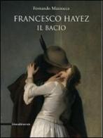 Francesco Hayez. Il bacio. Catalogo della mostra. Trieste, 12 dicembre 2009-15 agosto 2010) di Fernando Mazzocca edito da Silvana