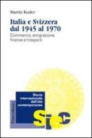 Italia e Svizzera dal 1945 al 1970. Commercio, emigrazione, finanza e trasporti di Martin Kuder edito da Franco Angeli
