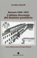Ravenna 1848-1859. L'ultimo decennio del dominio pontificio di Serafino Ghiselli, Pasqua Melandri edito da Edizioni del Girasole