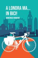 A Londra ma... In bici! di Domenico Romano edito da ilmiolibro self publishing