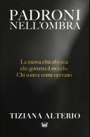 Padroni nell'ombra. La nuova élite ebraica che governa il mondo. Chi sono e come operano di Tiziana Alterio edito da Autopubblicato