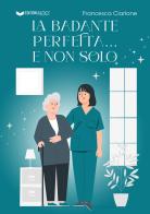 La badante perfetta... e non solo di Francesca Ciarlone edito da Edizioni &100