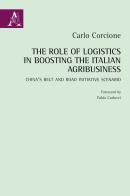 The Role of Logistics in Boosting the Italian Agribusiness. China's Belt and Road Initiative Scenario di Carlo Corcione edito da Aracne