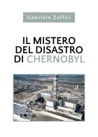 Il mistero del disastro di Chernobyl di Gabriele Zaffiri edito da Youcanprint