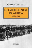 Le Camicie nere in Africa. 1923-1943 di Niccolò Lucarelli edito da Ugo Mursia Editore