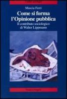 Come si forma l'opinione pubblica. Il contributo sociologico di Walter Lippmann di Mascia Ferri edito da Franco Angeli