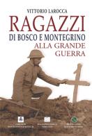 Ragazzi di Bosco e Montegrino alla Grande Guerra di Vittorio Larocca edito da Magazzeno Storico Verbanese